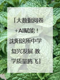 大数据阅卷+AI赋能！沈阳这所中学复兴发展 教学质量腾飞