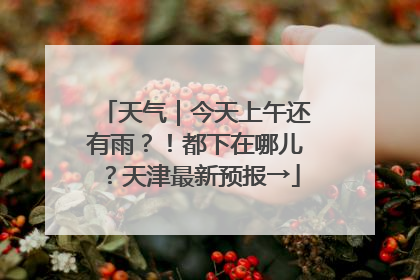 天气｜今天上午还有雨？！都下在哪儿？天津最新预报→