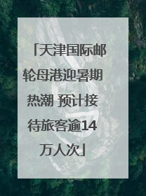 天津国际邮轮母港迎暑期热潮 预计接待旅客逾14万人次