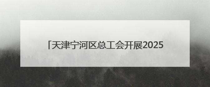 天津宁河区总工会开展2025年关爱职工免费健康查体活动