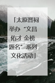 太原晋祠举办“文昌佑才 金榜题名”系列文化活动