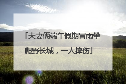 夫妻俩端午假期冒雨攀爬野长城，一人摔伤