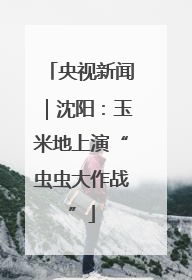 央视新闻｜沈阳：玉米地上演“虫虫大作战”