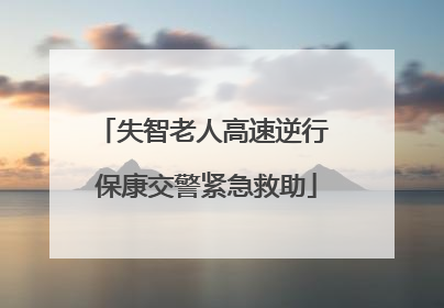 失智老人高速逆行 保康交警紧急救助