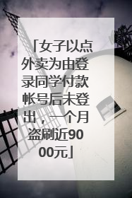 女子以点外卖为由登录同学付款帐号后未登出，一个月盗刷近9000元