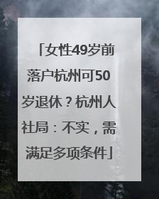 女性49岁前落户杭州可50岁退休？杭州人社局：不实，需满足多项条件