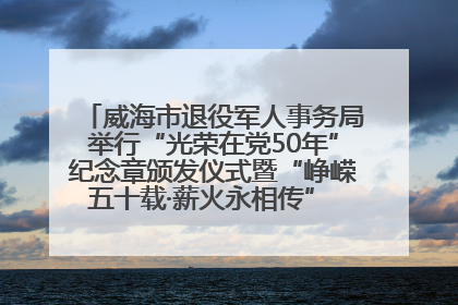 威海市退役军人事务局举行“光荣在党50年”纪念章颁发仪式暨“峥嵘五十载·薪火永相传” 主题党日活动