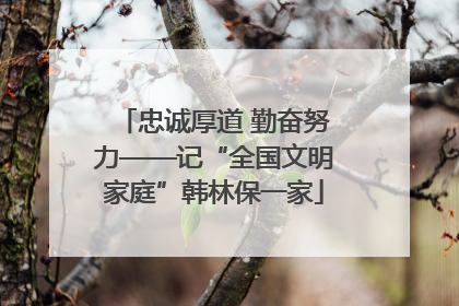 忠诚厚道 勤奋努力——记“全国文明家庭”韩林保一家