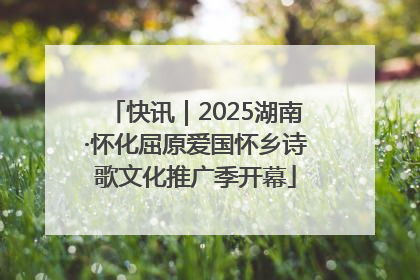 快讯｜2025湖南·怀化屈原爱国怀乡诗歌文化推广季开幕