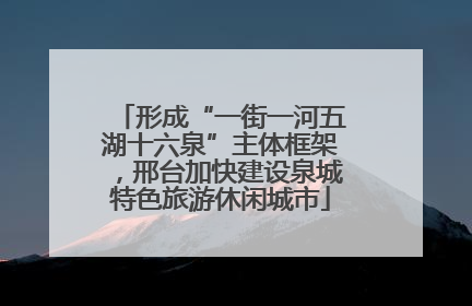 形成“一街一河五湖十六泉”主体框架，邢台加快建设泉城特色旅游休闲城市