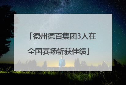 德州德百集团3人在全国赛场斩获佳绩