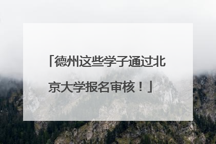 德州这些学子通过北京大学报名审核！
