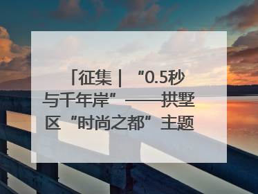 征集｜“0.5秒与千年岸”——拱墅区“时尚之都”主题全国摄影展