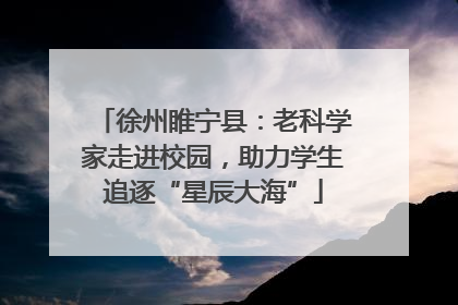 徐州睢宁县：老科学家走进校园，助力学生追逐“星辰大海”