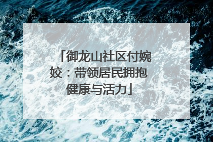 御龙山社区付婉姣：带领居民拥抱健康与活力