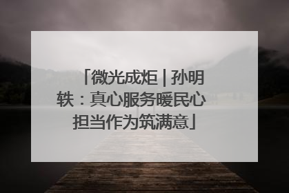 微光成炬 | 孙明轶：真心服务暖民心 担当作为筑满意
