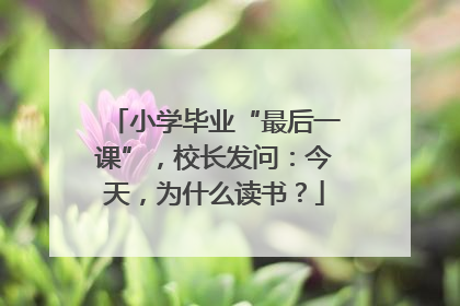 小学毕业“最后一课”，校长发问：今天，为什么读书？