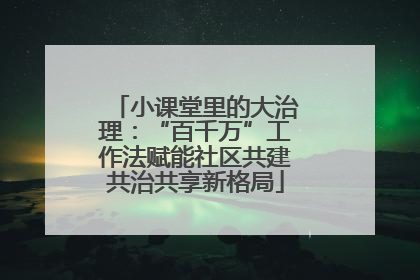 小课堂里的大治理：“百千万”工作法赋能社区共建共治共享新格局