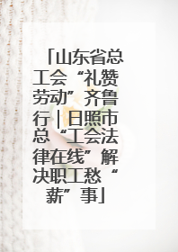 山东省总工会“礼赞劳动”齐鲁行｜日照市总“工会法律在线”解决职工愁“薪”事