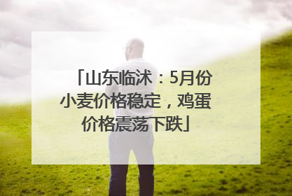 山东临沭：5月份小麦价格稳定，鸡蛋价格震荡下跌