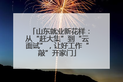 山东就业新花样：从“赶大集”到“云面试”，让好工作“敲”开家门