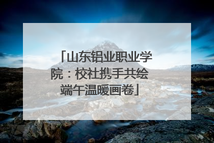 山东铝业职业学院：校社携手共绘端午温暖画卷