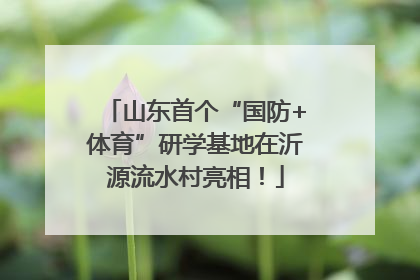 山东首个“国防+体育”研学基地在沂源流水村亮相！