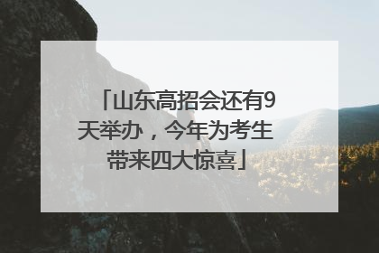 山东高招会还有9天举办，今年为考生带来四大惊喜