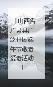 山西省广灵县广泛开展端午节敬老爱老活动