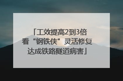 工效提高2到3倍 看“钢铁侠”灵活修复达成铁路隧道病害