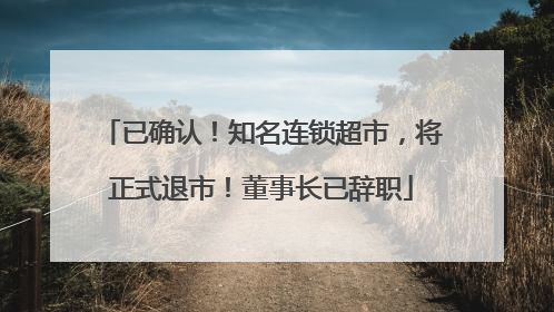 已确认！知名连锁超市，将正式退市！董事长已辞职
