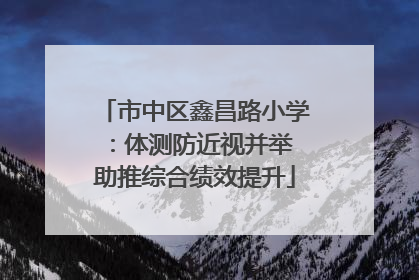市中区鑫昌路小学：体测防近视并举 助推综合绩效提升