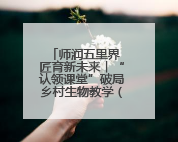 师润五里界 匠育新未来丨“认领课堂”破局乡村生物教学（视频）