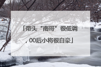 带头“南哥”很低调，00后小将很自豪