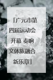 广元市第四届运动会开幕 奏响文体旅融合新乐章