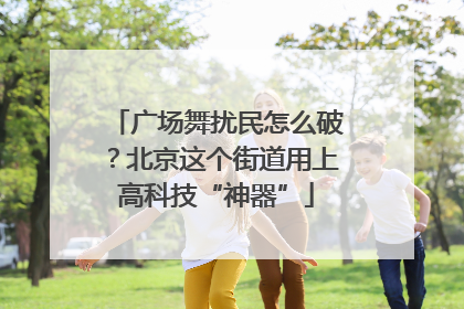 广场舞扰民怎么破？北京这个街道用上高科技“神器”