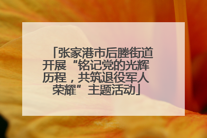 张家港市后塍街道开展“铭记党的光辉历程，共筑退役军人荣耀”主题活动