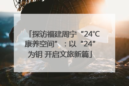 探访福建周宁“24℃康养空间”：以“24”为钥 开启文旅新篇