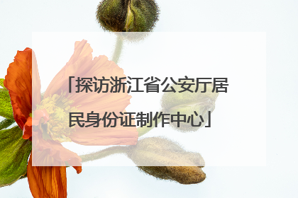 探访浙江省公安厅居民身份证制作中心