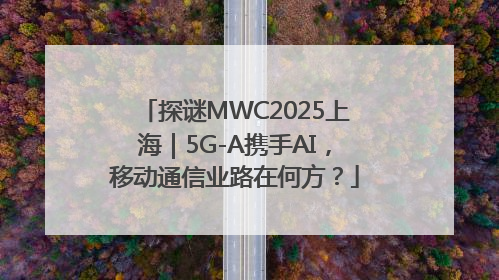 探谜MWC2025上海｜5G-A携手AI，移动通信业路在何方？