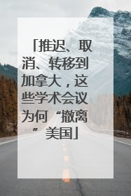 推迟、取消、转移到加拿大，这些学术会议为何“撤离”美国