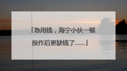 急用钱，海宁小伙一顿操作后更缺钱了……