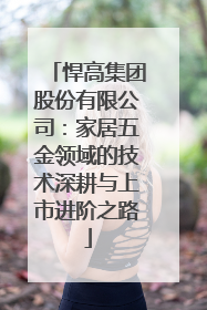 悍高集团股份有限公司:家居五金领域的技术深耕与上市进阶之路