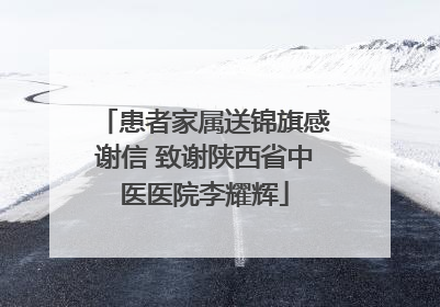 患者家属送锦旗感谢信 致谢陕西省中医医院李耀辉
