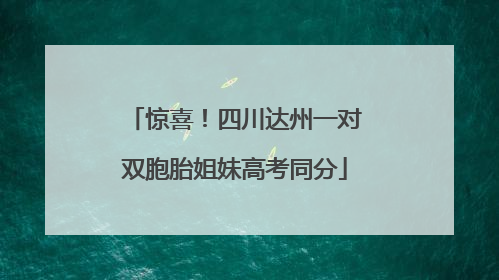 惊喜！四川达州一对双胞胎姐妹高考同分