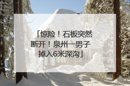 惊险！石板突然断开！泉州一男子掉入6米深沟