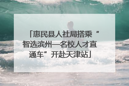 惠民县人社局搭乘“智选滨州—名校人才直通车”开赴天津站