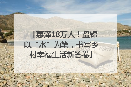惠泽18万人！盘锦以“水”为笔，书写乡村幸福生活新答卷