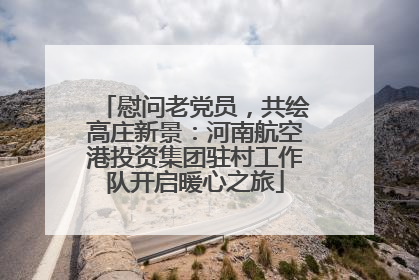慰问老党员，共绘高庄新景：河南航空港投资集团驻村工作队开启暖心之旅