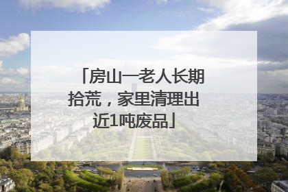 房山一老人长期拾荒，家里清理出近1吨废品